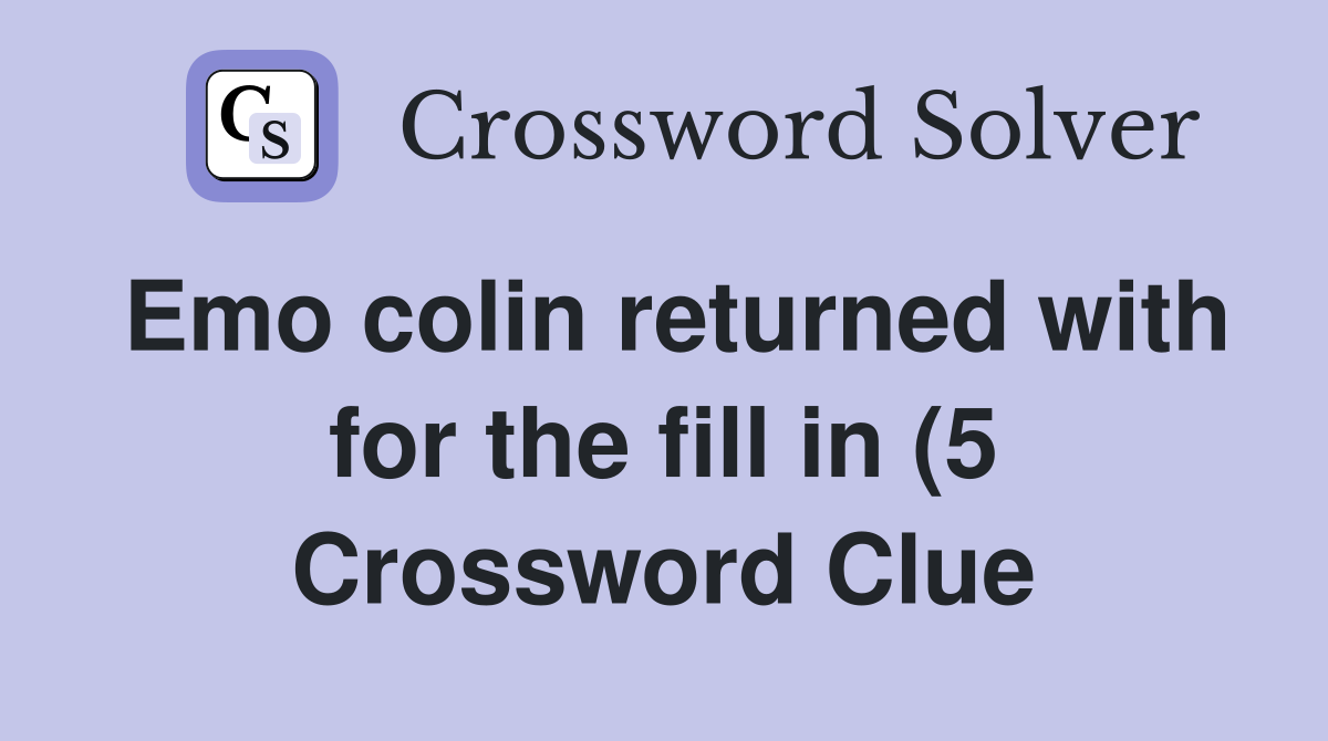 Emo colin returned with for the fill in (5) Crossword Clue Answers Emo colin returned with for the fill in (5) Crossword Clue Answers