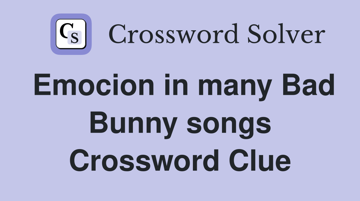 Emocion in many Bad Bunny songs Crossword Clue