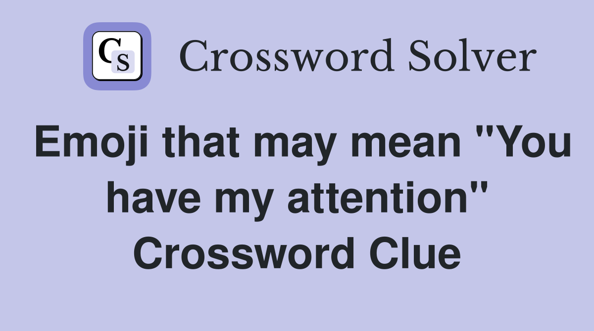 Emoji that may mean "You have my attention" Crossword Clue