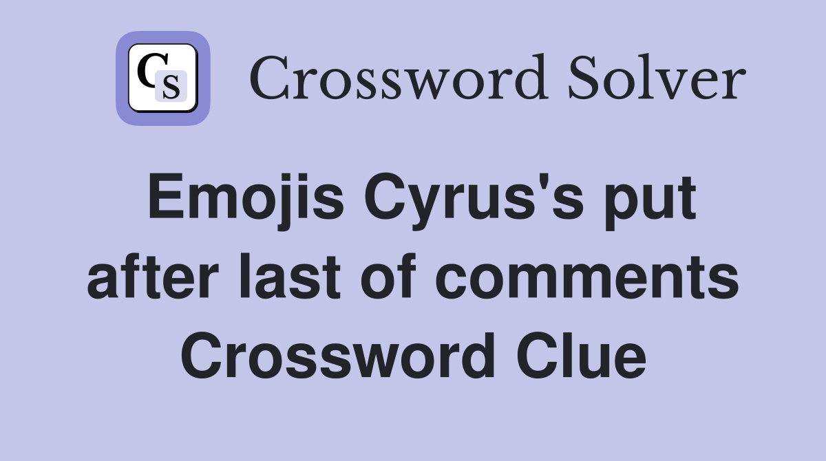 Emojis Cyrus's put after last of comments Crossword Clue