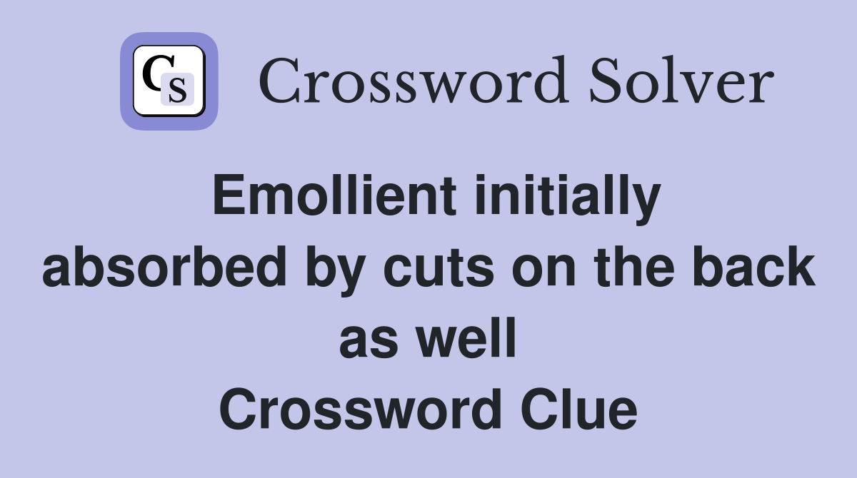 Emollient initially absorbed by cuts on the back as well Crossword Clue