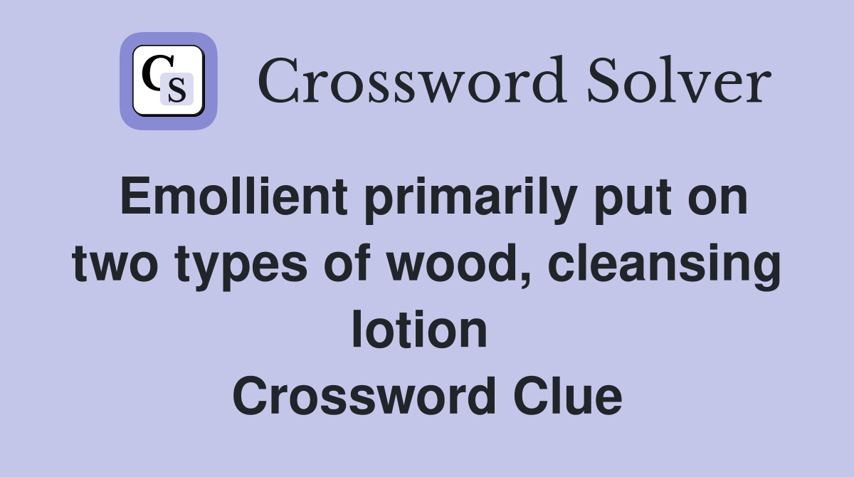 Emollient primarily put on two types of wood, cleansing lotion  Crossword Clue
