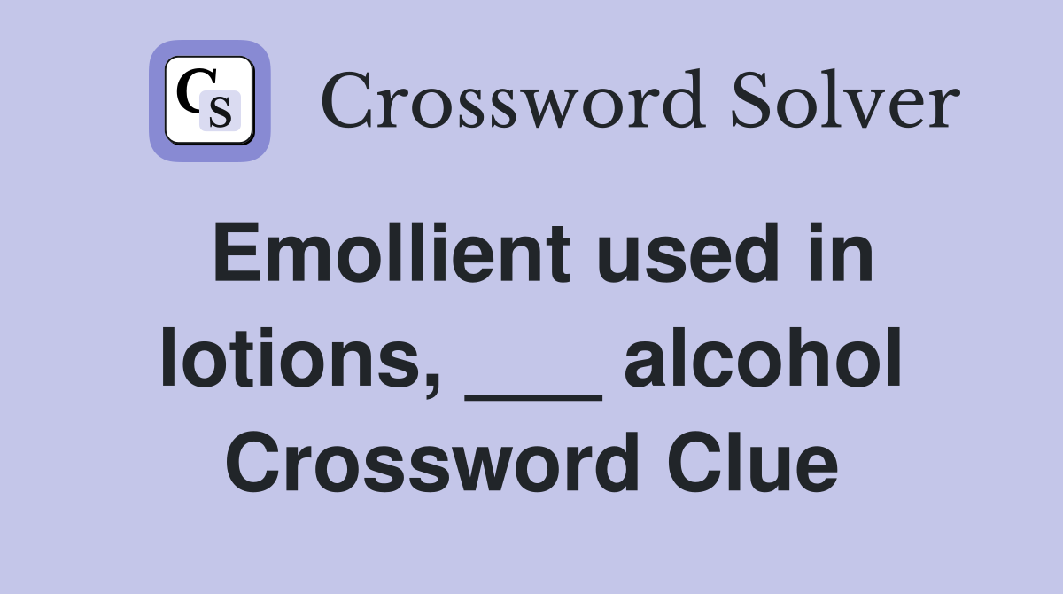 Emollient used in lotions, ___ alcohol Crossword Clue