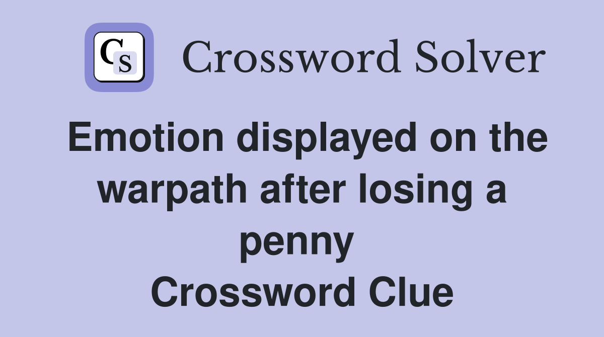 Emotion displayed on the warpath after losing a penny  Crossword Clue