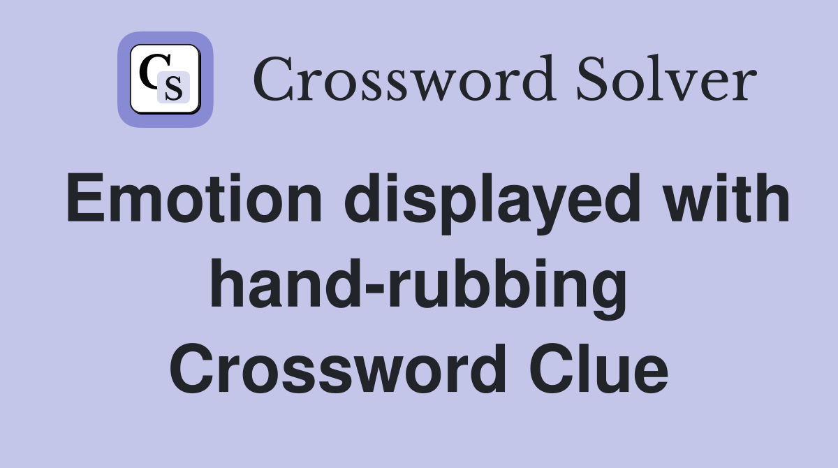 Emotion displayed with hand-rubbing Crossword Clue