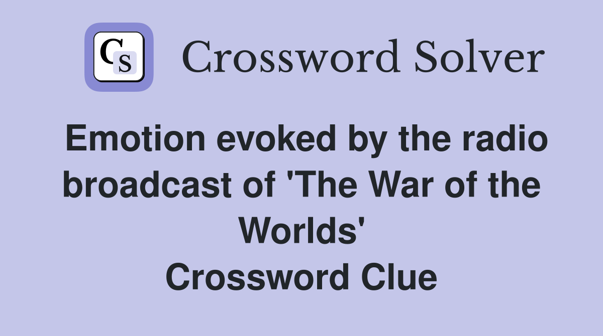 Emotion evoked by the radio broadcast of 'The War of the Worlds' Crossword Clue