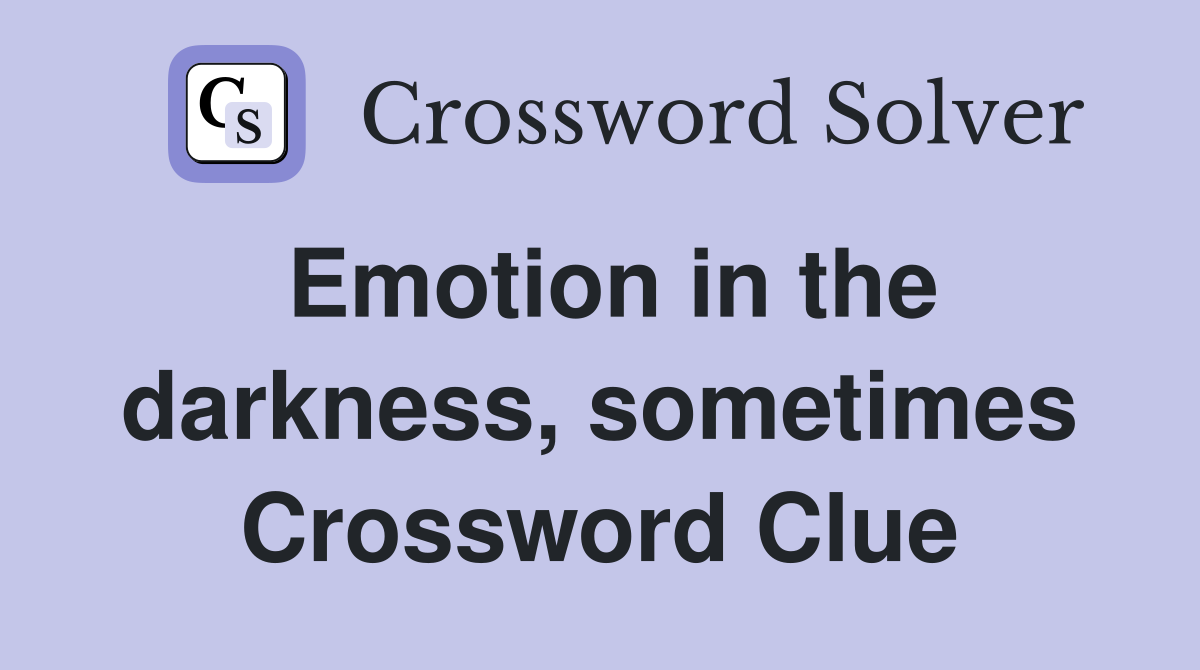 Emotion in the darkness, sometimes Crossword Clue
