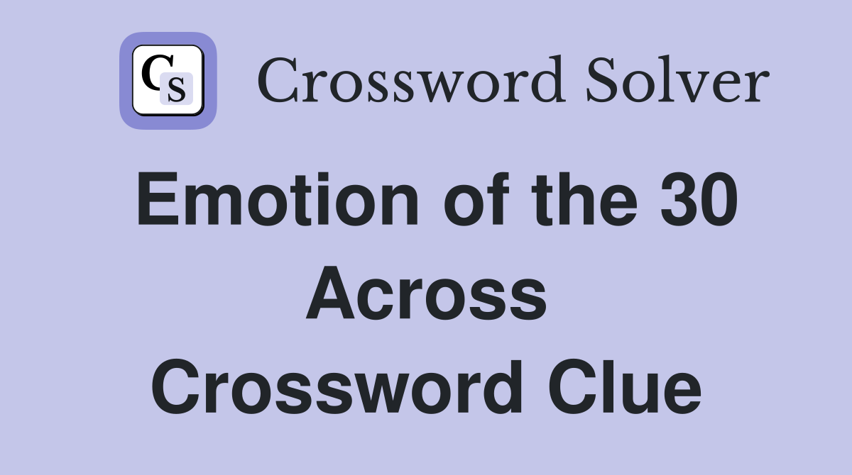 Emotion of the 30 Across Crossword Clue