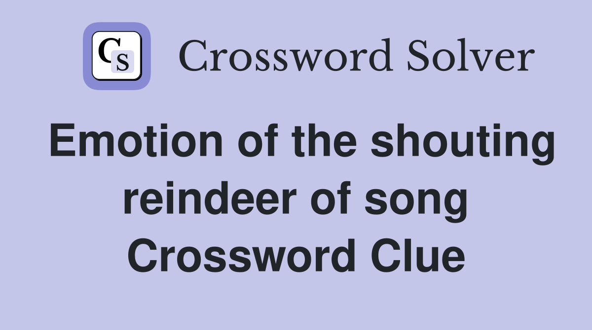 Emotion of the shouting reindeer of song Crossword Clue