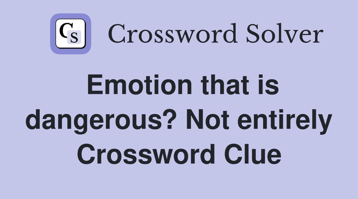 Emotion that is dangerous? Not entirely Crossword Clue