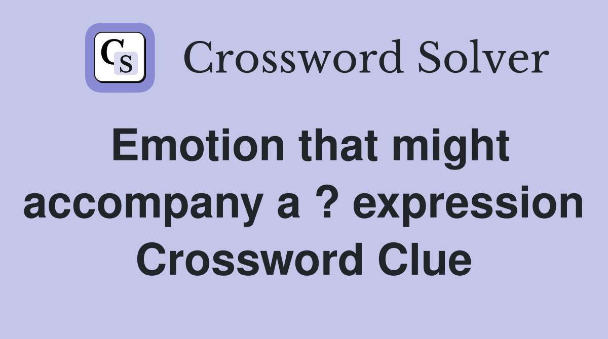 Emotion that might accompany a ? expression Crossword Clue
