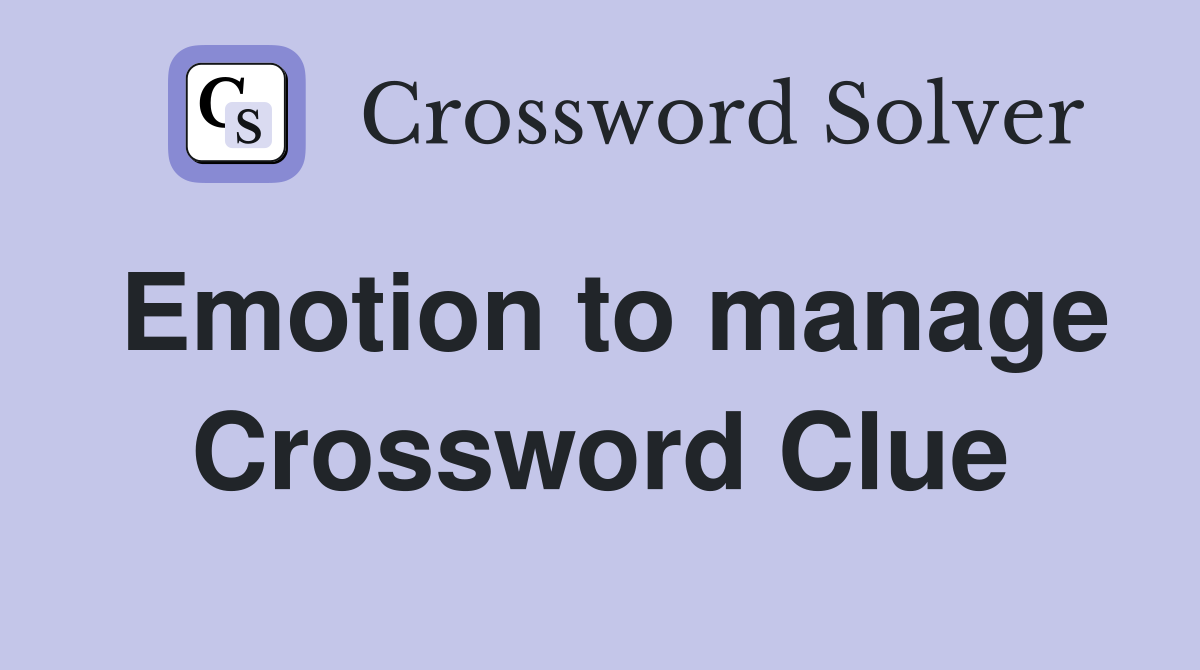 Emotion to manage Crossword Clue