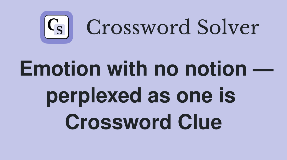 Emotion with no notion — perplexed as one is  Crossword Clue