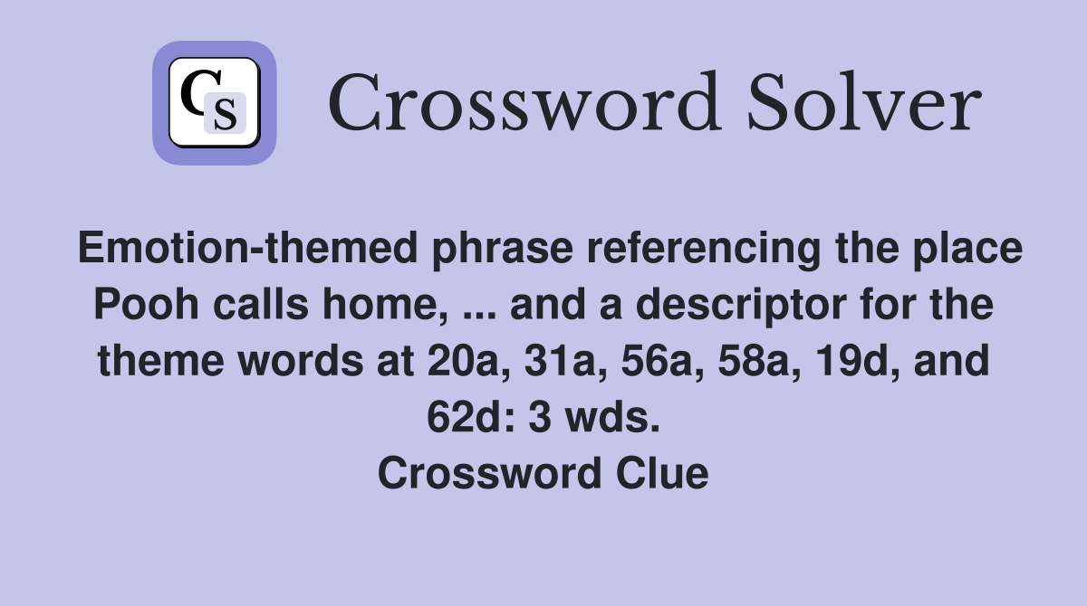 Emotion-themed phrase referencing the place Pooh calls home, ... and a descriptor for the theme words at 20a, 31a, 56a, 58a, 19d, and 62d: 3 wds. Crossword Clue