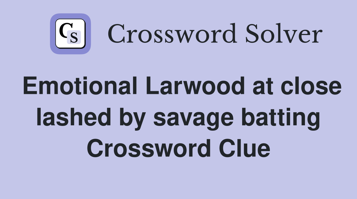 Emotional Larwood at close lashed by savage batting Crossword Clue