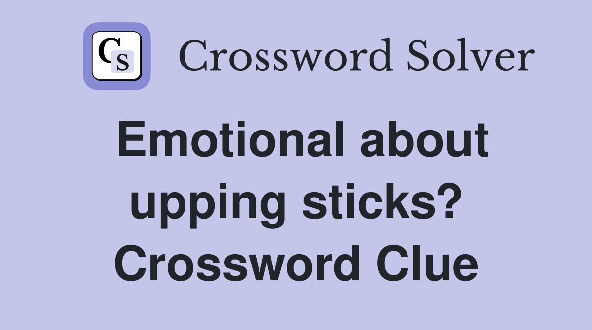 Emotional about upping sticks? Crossword Clue