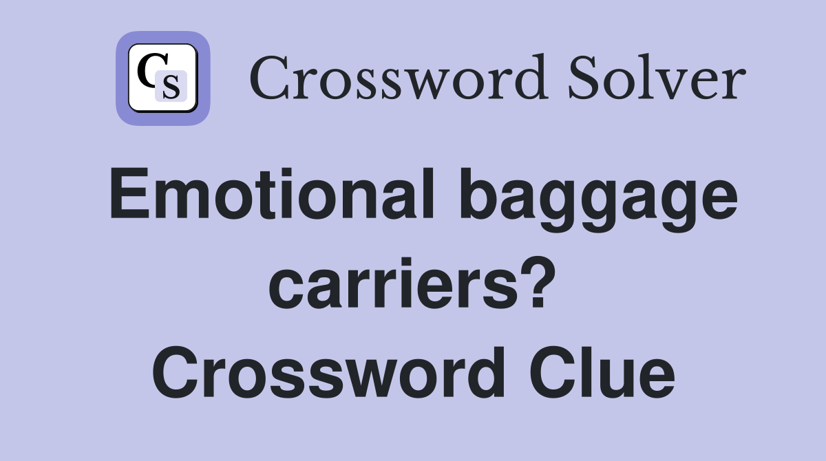Emotional baggage carriers? Crossword Clue