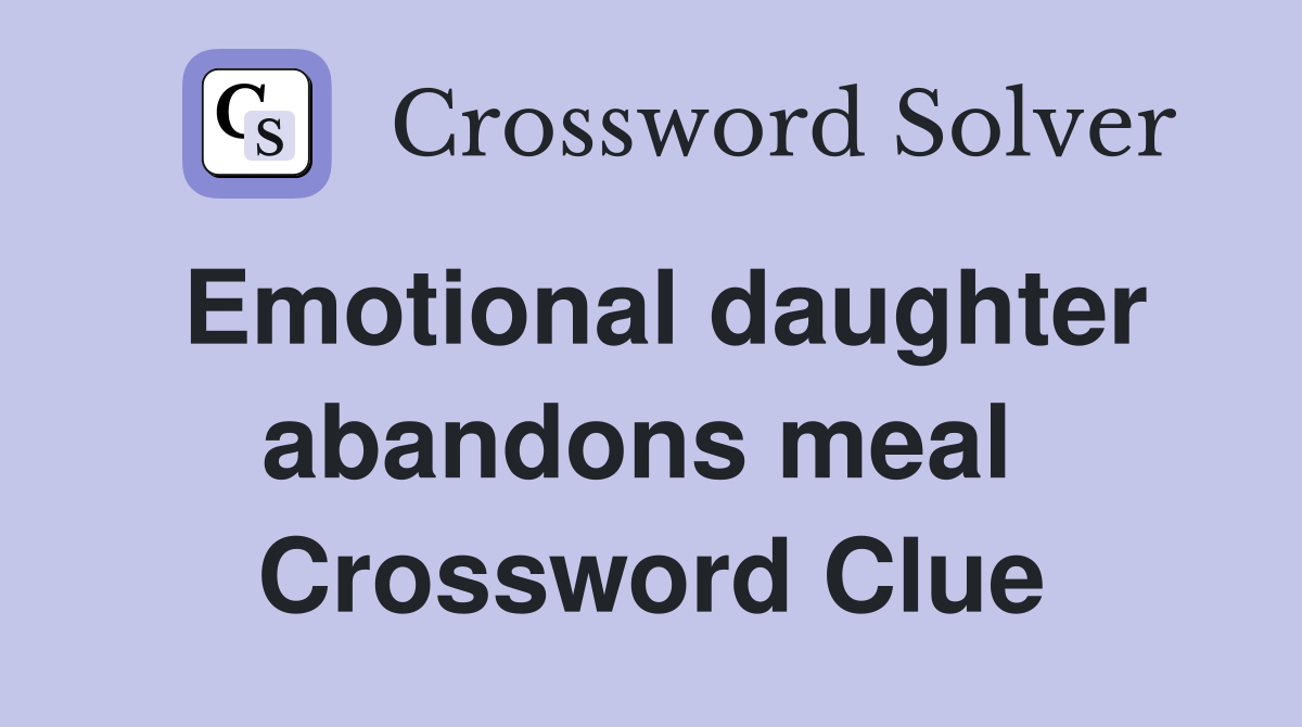 Emotional daughter abandons meal  Crossword Clue
