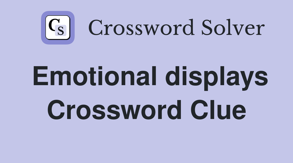 Emotional displays Crossword Clue