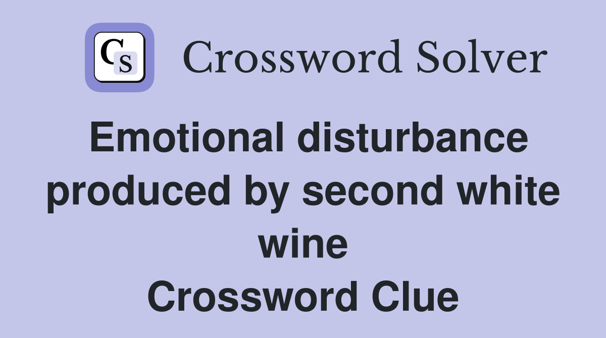 Emotional disturbance produced by second white wine Crossword Clue