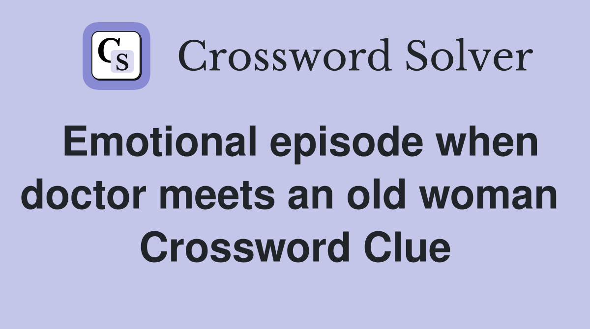 Emotional episode when doctor meets an old woman  Crossword Clue