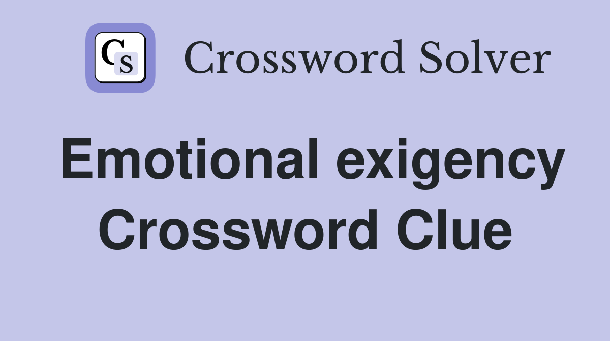 Emotional exigency Crossword Clue