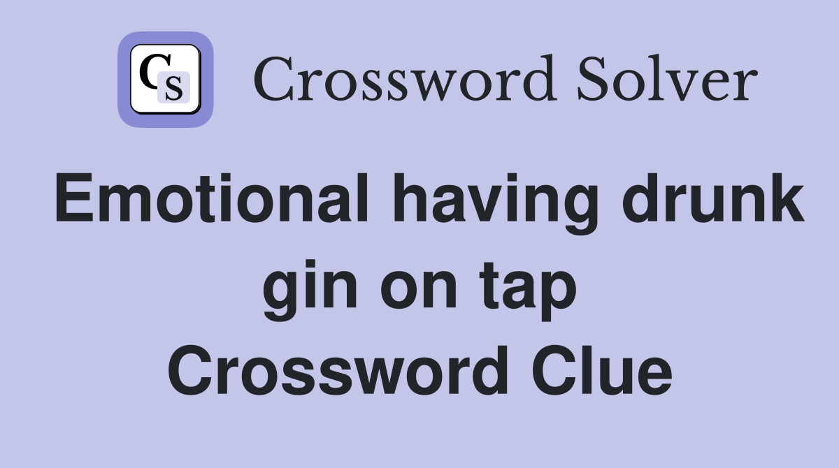 Emotional having drunk gin on tap Crossword Clue