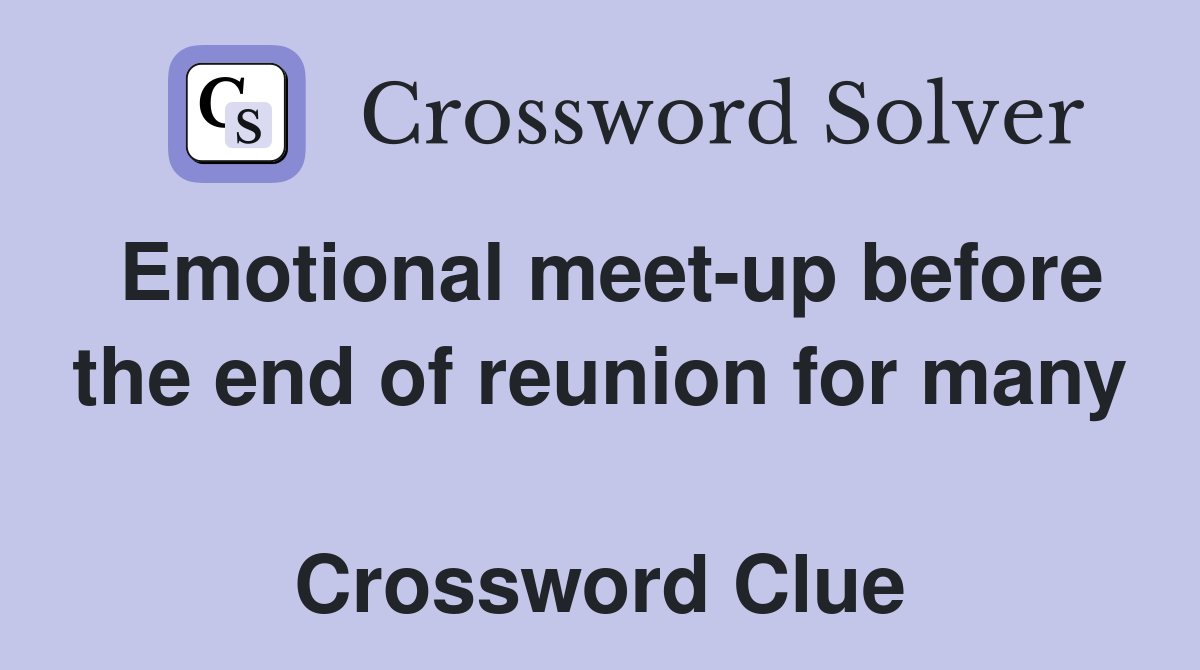 Emotional meet-up before the end of reunion for many  Crossword Clue