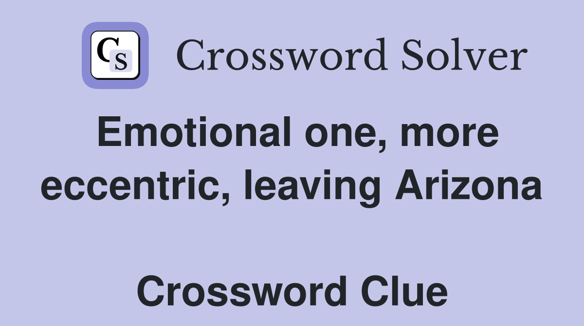 Emotional one, more eccentric, leaving Arizona  Crossword Clue
