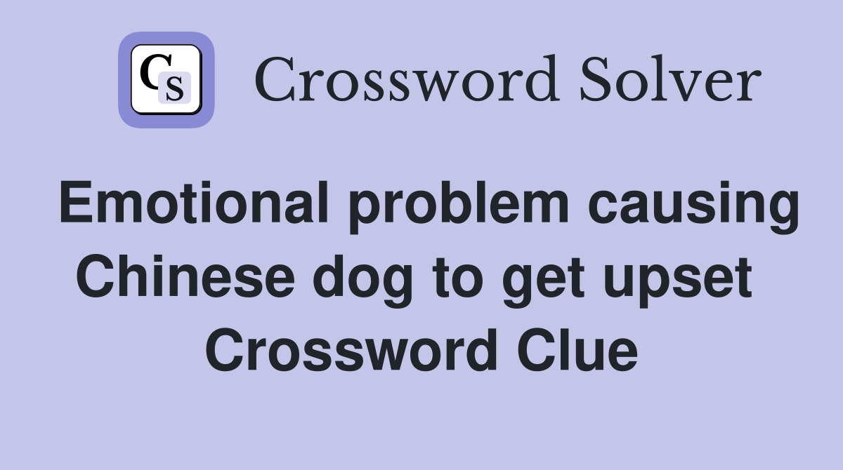Emotional problem causing Chinese dog to get upset  Crossword Clue