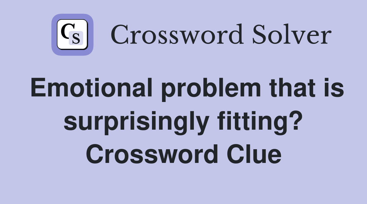 Emotional problem that is surprisingly fitting? Crossword Clue