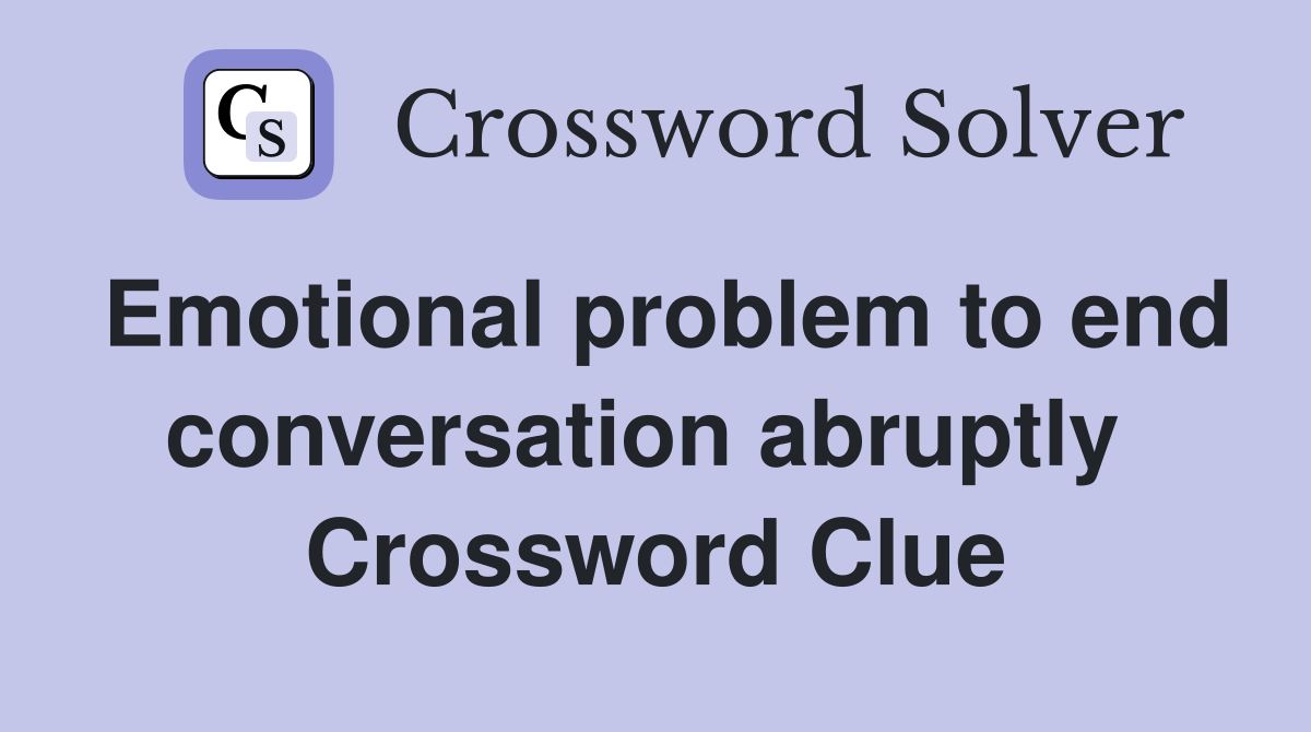 Emotional problem to end conversation abruptly  Crossword Clue