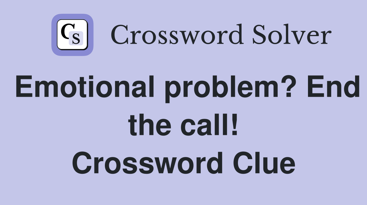 Emotional problem? End the call! Crossword Clue