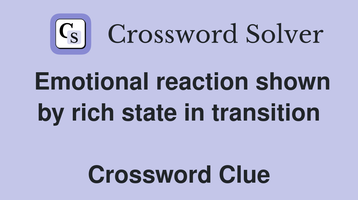 Emotional reaction shown by rich state in transition  Crossword Clue