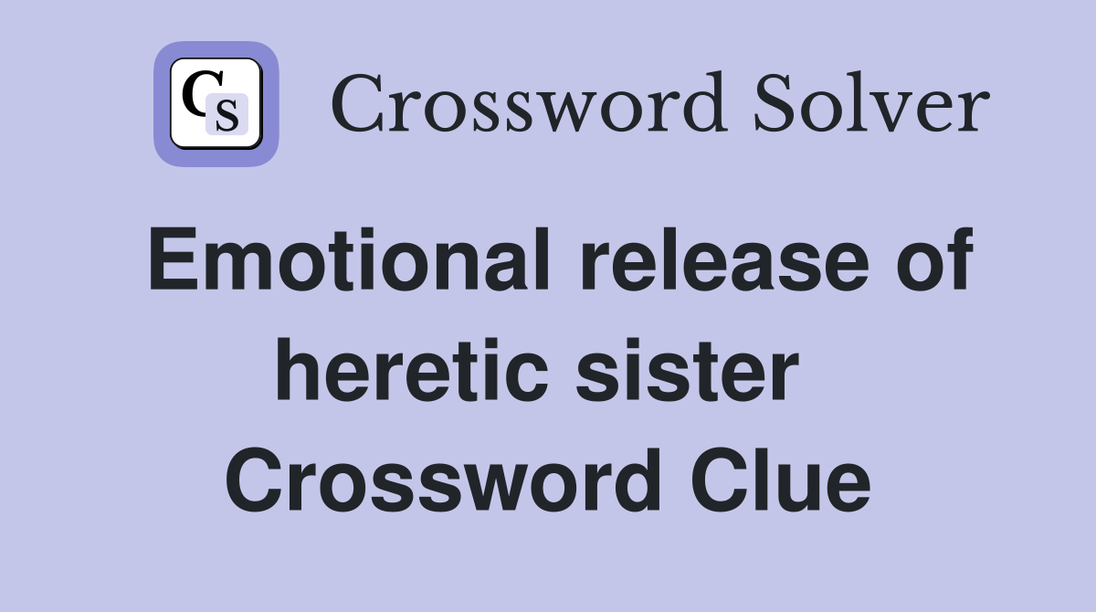 Emotional release of heretic sister  Crossword Clue