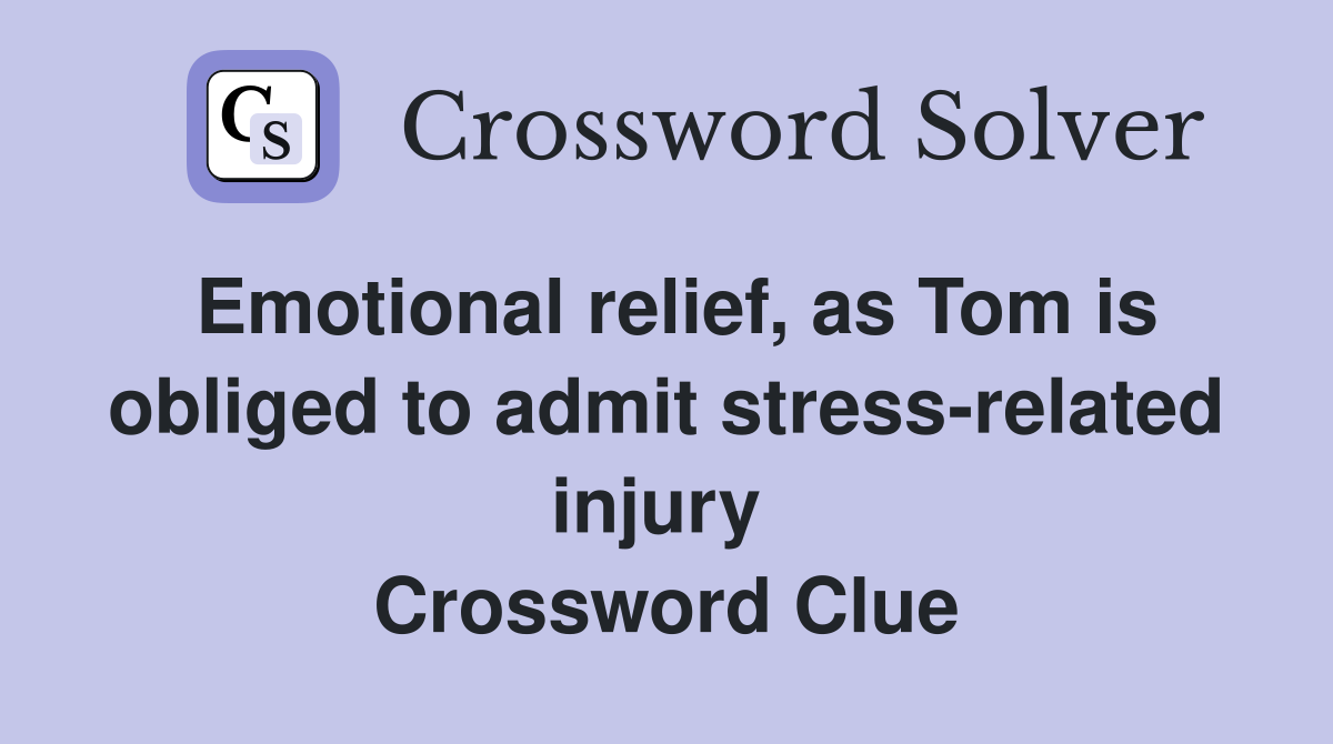 Emotional relief, as Tom is obliged to admit stress-related injury  Crossword Clue
