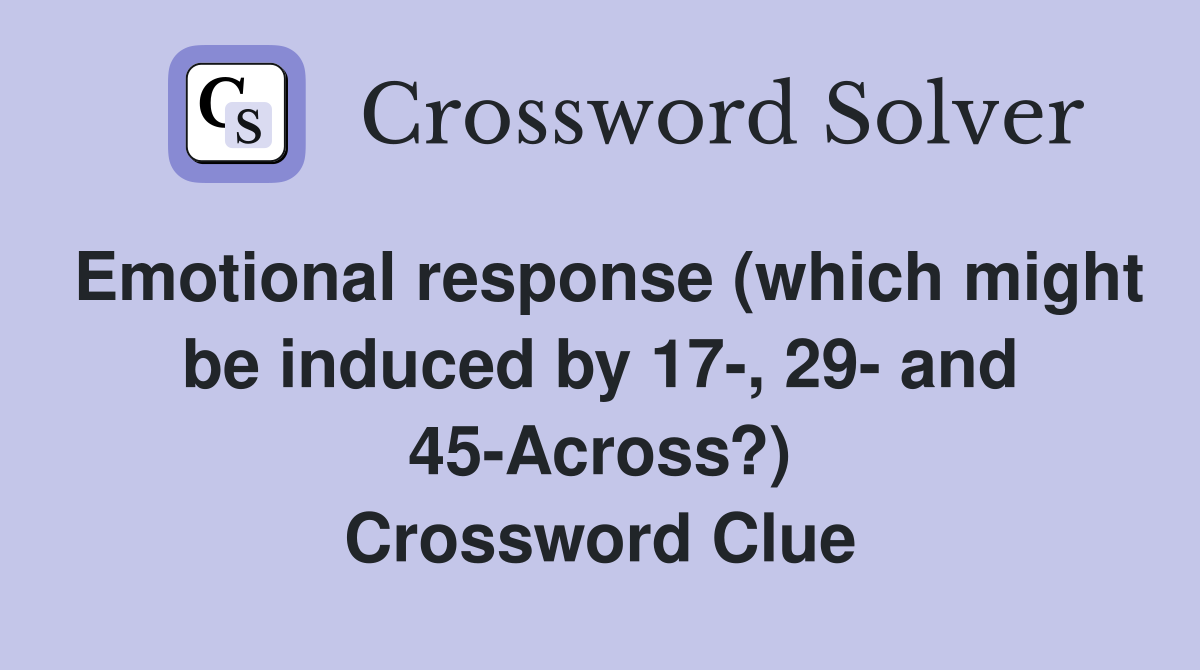 Emotional response (which might be induced by 17-, 29- and 45-Across?) Crossword Clue