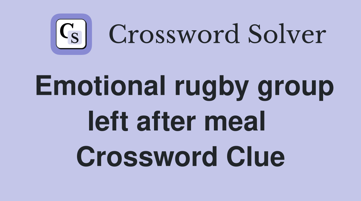 Emotional rugby group left after meal  Crossword Clue