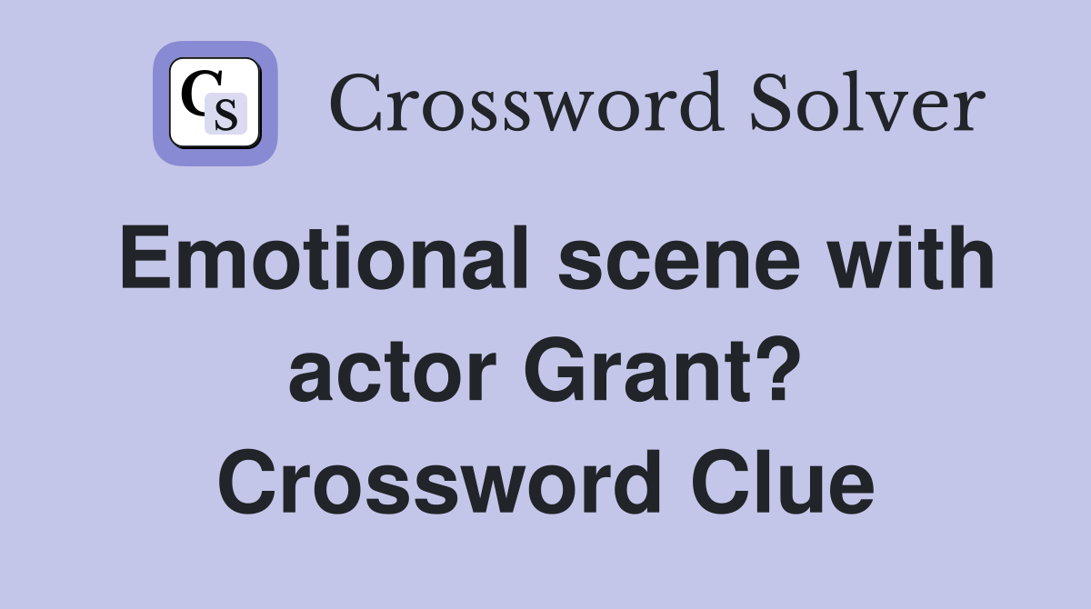 Emotional scene with actor Grant? Crossword Clue