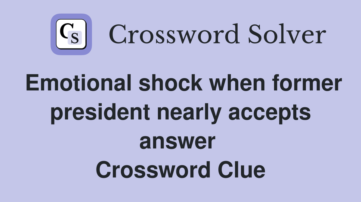 Emotional shock when former president nearly accepts answer  Crossword Clue