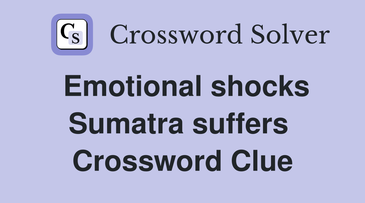 Emotional shocks Sumatra suffers  Crossword Clue