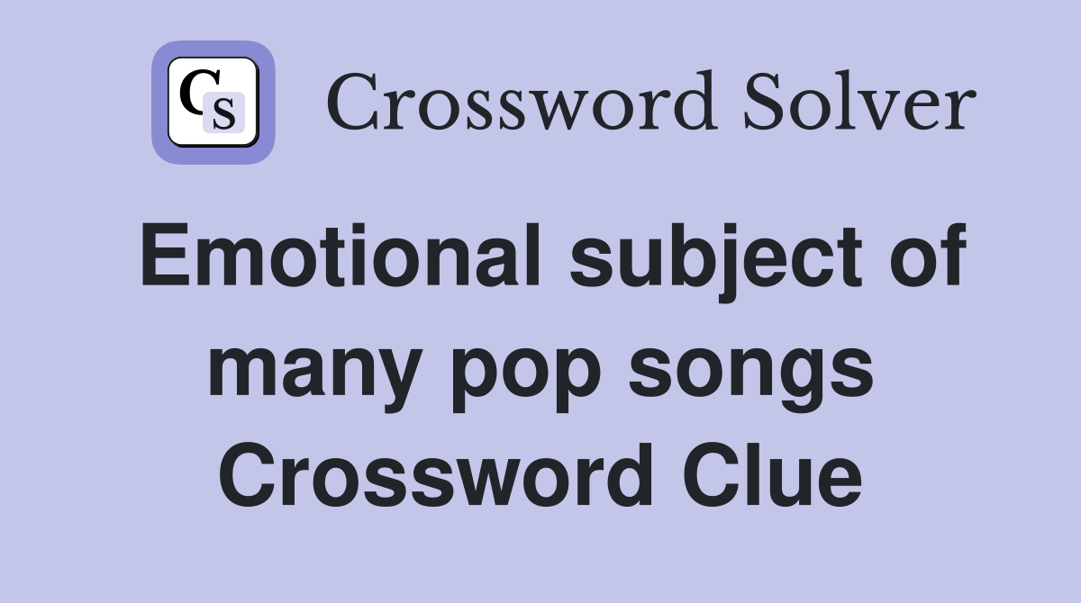 Emotional subject of many pop songs Crossword Clue