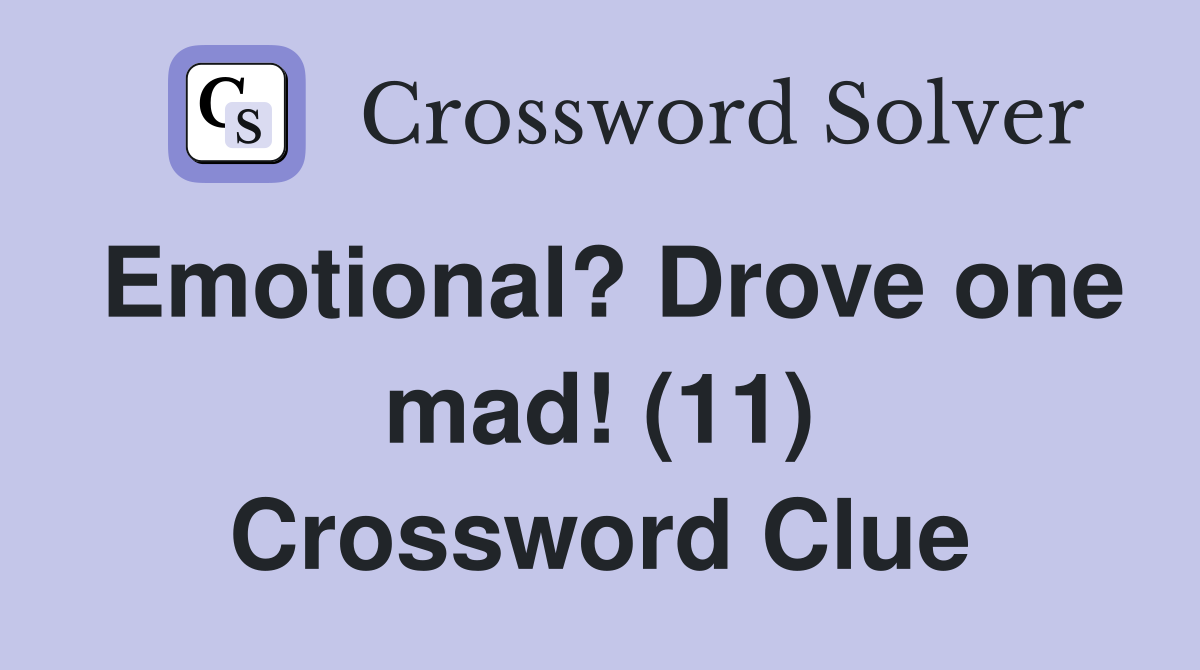 Emotional? Drove one mad! (11) Crossword Clue