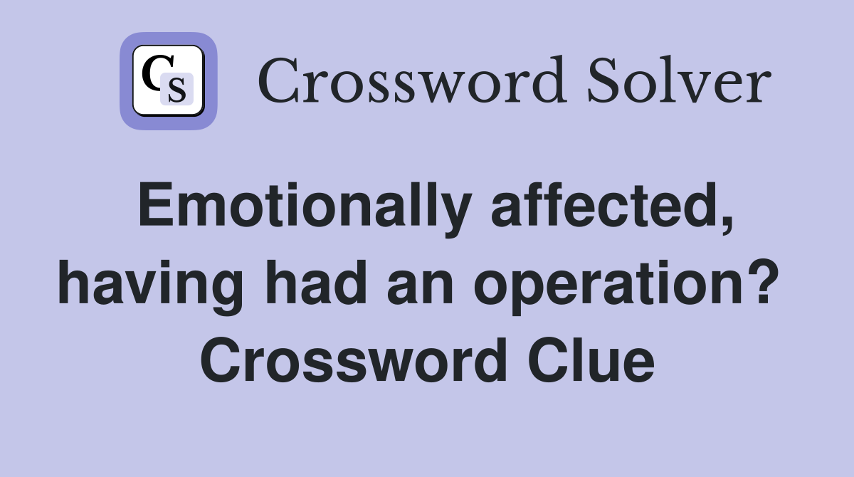 Emotionally affected, having had an operation?  Crossword Clue