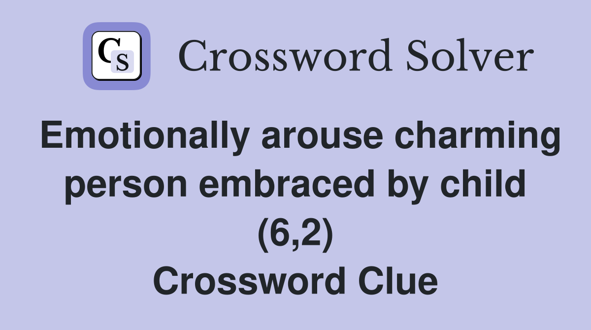 Emotionally arouse charming person embraced by child (6,2) Crossword Clue