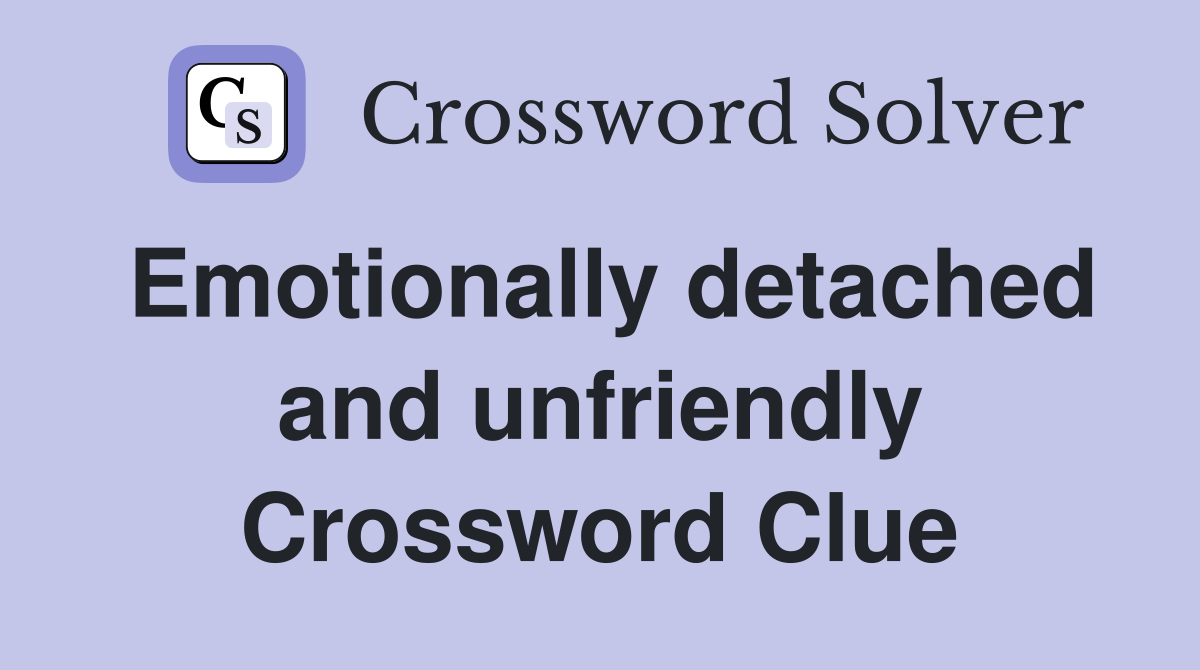 Emotionally detached and unfriendly Crossword Clue