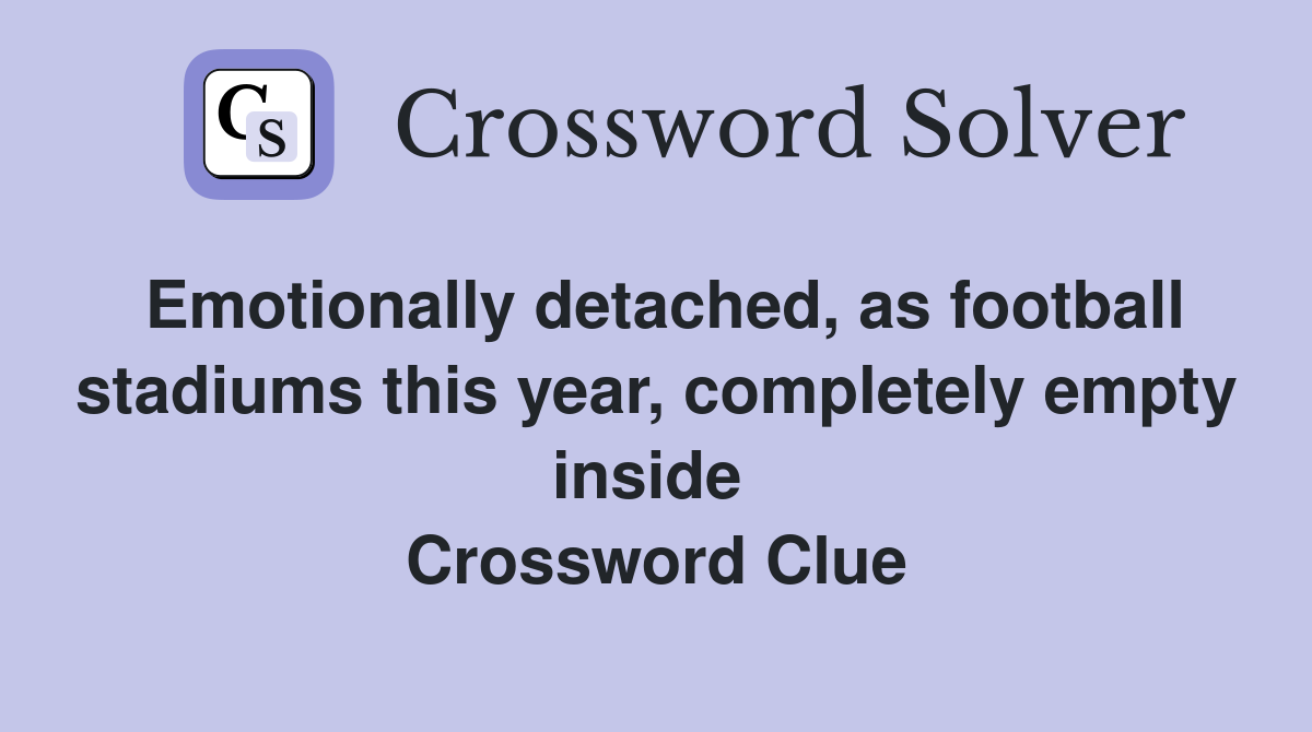 Emotionally detached, as football stadiums this year, completely empty inside  Crossword Clue