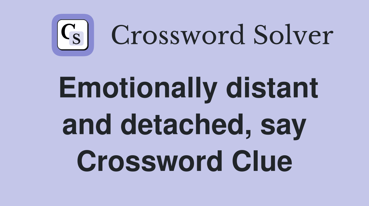 Emotionally distant and detached, say Crossword Clue