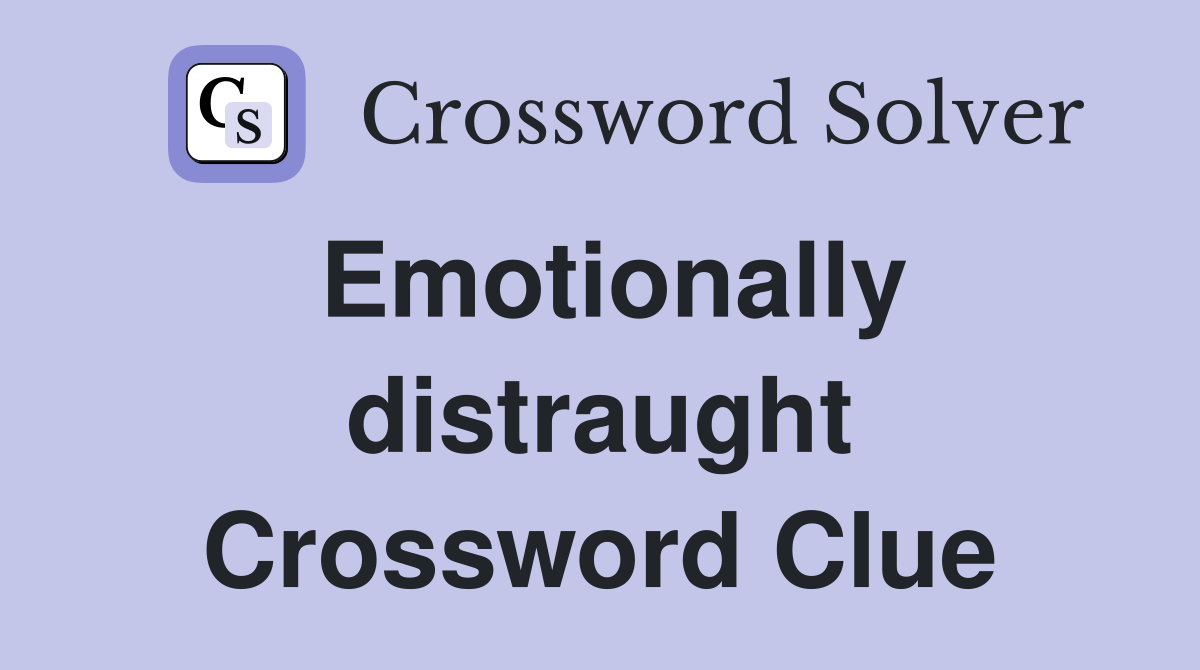 Emotionally distraught Crossword Clue