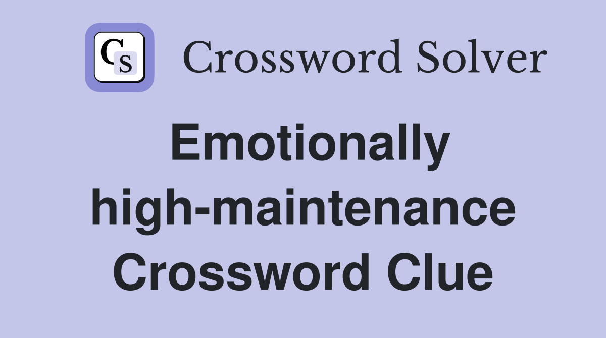 Emotionally high-maintenance Crossword Clue